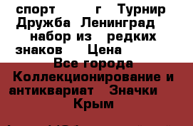 1.1) спорт : 1982 г - Турнир “Дружба“ Ленинград  ( набор из 6 редких знаков ) › Цена ­ 1 589 - Все города Коллекционирование и антиквариат » Значки   . Крым